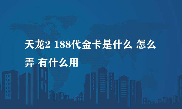 天龙2 188代金卡是什么 怎么弄 有什么用