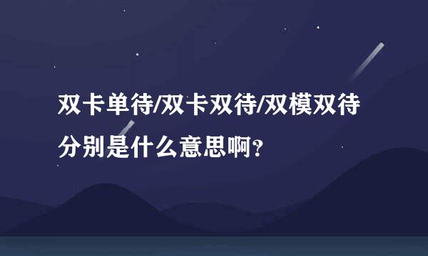 双卡单待/双卡双待/双模双待分别是什么意思啊？