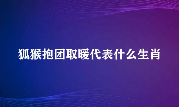 狐猴抱团取暖代表什么生肖