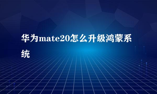 华为mate20怎么升级鸿蒙系统