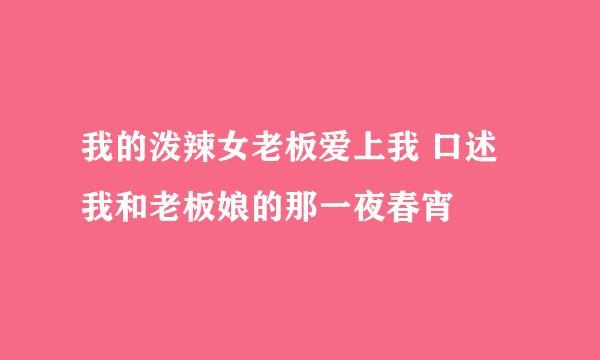 我的泼辣女老板爱上我 口述我和老板娘的那一夜春宵