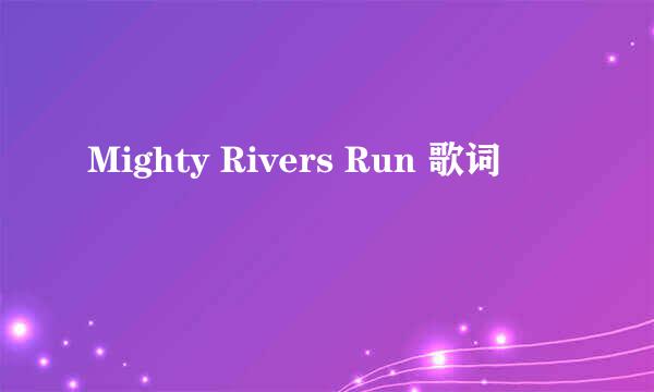 Mighty Rivers Run 歌词