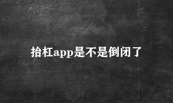 抬杠app是不是倒闭了