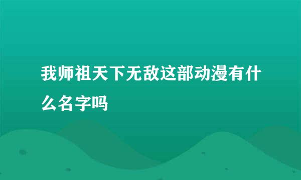 我师祖天下无敌这部动漫有什么名字吗