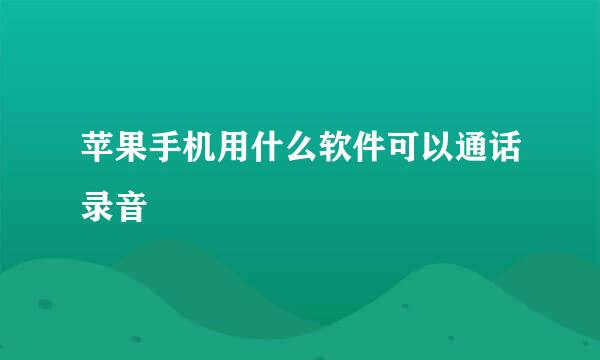 苹果手机用什么软件可以通话录音