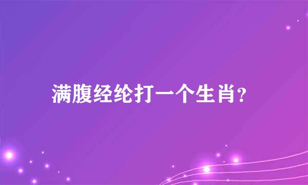 满腹经纶打一个生肖？