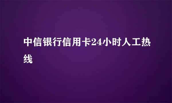 中信银行信用卡24小时人工热线