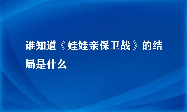 谁知道《娃娃亲保卫战》的结局是什么