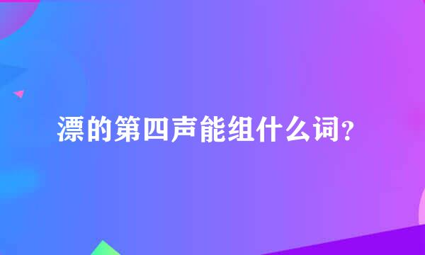 漂的第四声能组什么词？