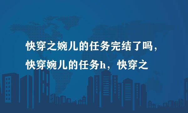 快穿之婉儿的任务完结了吗，快穿婉儿的任务h，快穿之