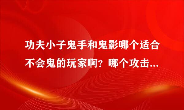 功夫小子鬼手和鬼影哪个适合不会鬼的玩家啊？哪个攻击够炫,伤害高？