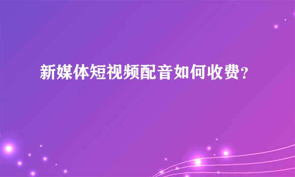 新媒体短视频配音如何收费？