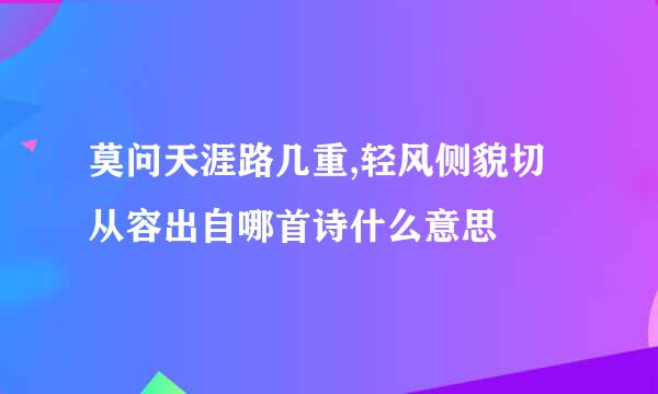 莫问天涯路几重,轻风侧貌切从容出自哪首诗什么意思