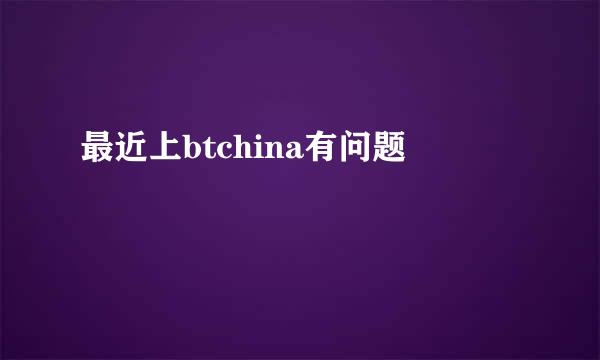 最近上btchina有问题