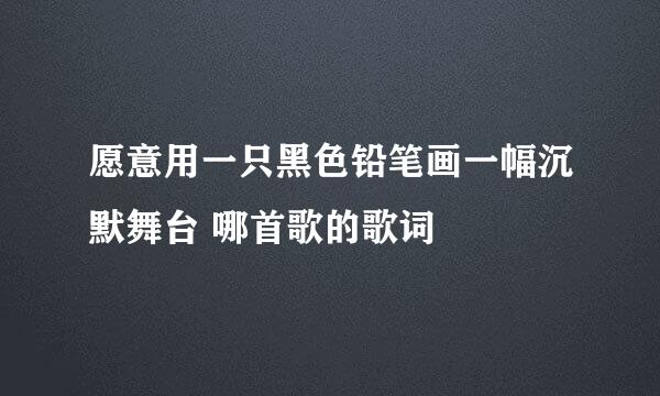 愿意用一只黑色铅笔画一幅沉默舞台 哪首歌的歌词