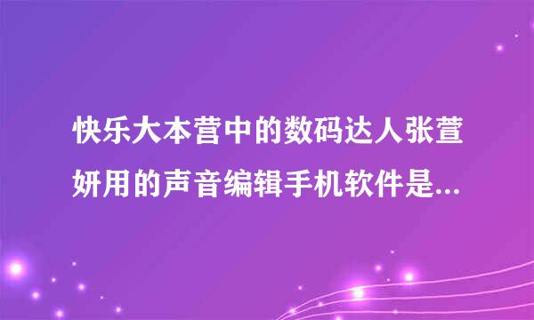 快乐大本营中的数码达人张萱妍用的声音编辑手机软件是什么软件？