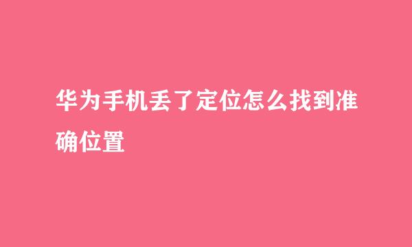 华为手机丢了定位怎么找到准确位置