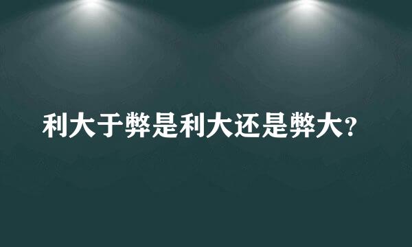 利大于弊是利大还是弊大？