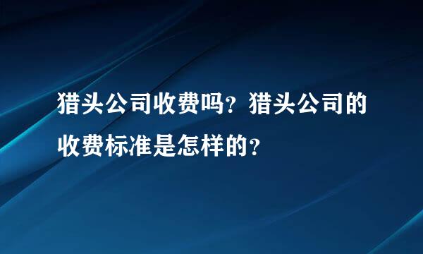 猎头公司收费吗？猎头公司的收费标准是怎样的？