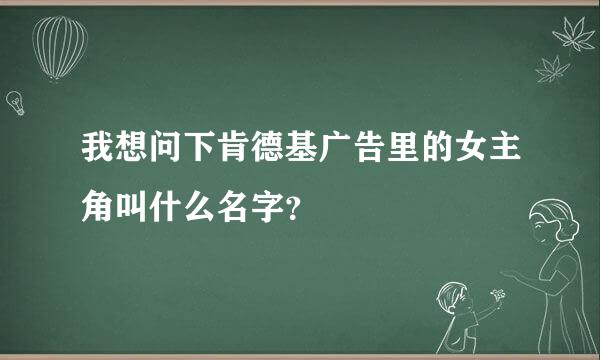 我想问下肯德基广告里的女主角叫什么名字？