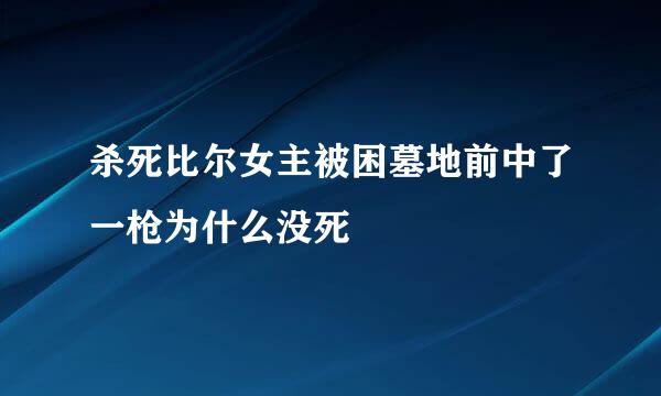 杀死比尔女主被困墓地前中了一枪为什么没死