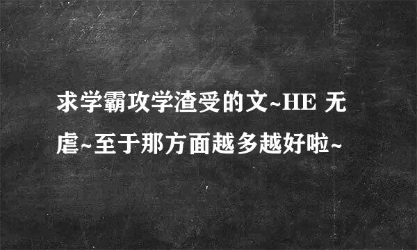 求学霸攻学渣受的文~HE 无虐~至于那方面越多越好啦~