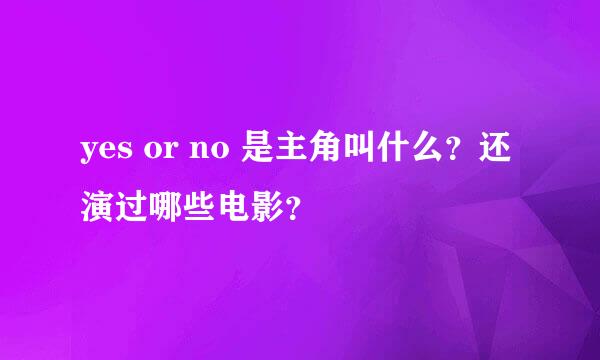 yes or no 是主角叫什么？还演过哪些电影？