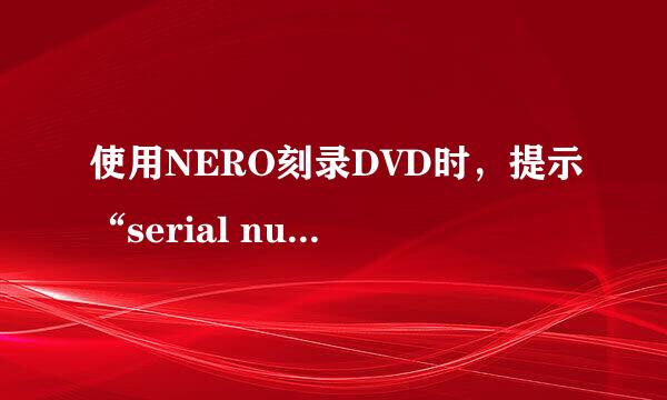 使用NERO刻录DVD时，提示“serial number missing”