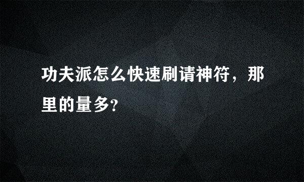 功夫派怎么快速刷请神符，那里的量多？