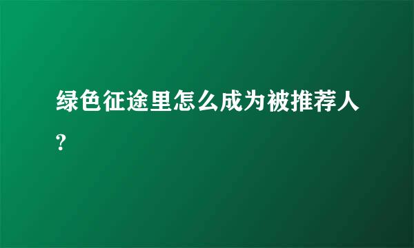 绿色征途里怎么成为被推荐人?