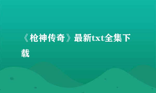 《枪神传奇》最新txt全集下载