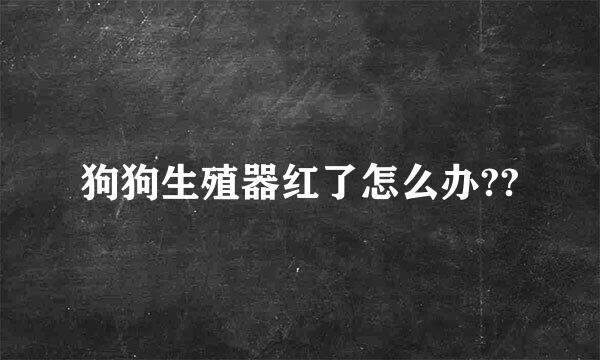 狗狗生殖器红了怎么办??