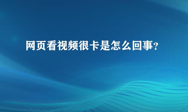 网页看视频很卡是怎么回事？