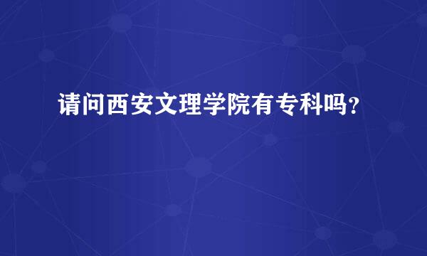 请问西安文理学院有专科吗？