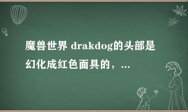 魔兽世界 drakdog的头部是幻化成红色面具的，有没有其他颜色的？