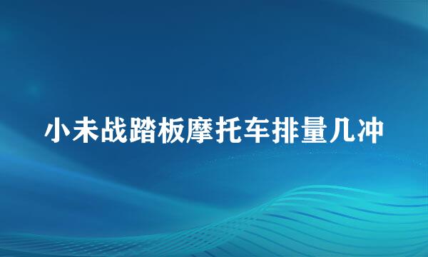 小未战踏板摩托车排量几冲