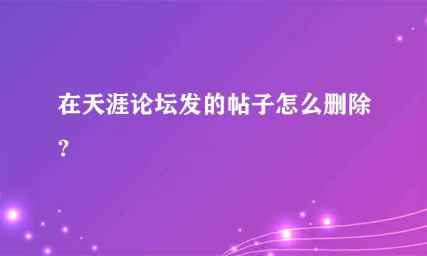 在天涯论坛发的帖子怎么删除？