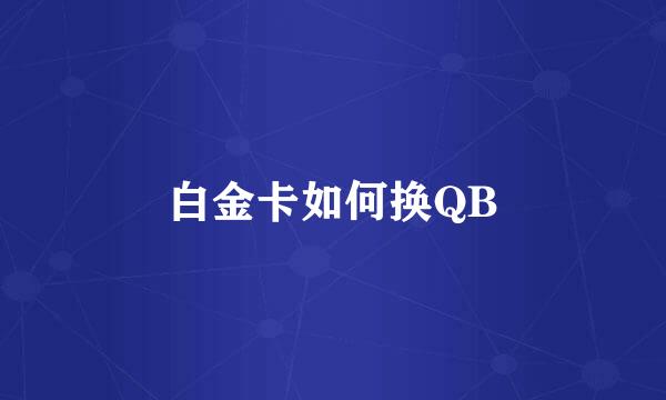 白金卡如何换QB