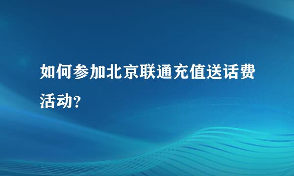 如何参加北京联通充值送话费活动？