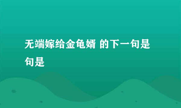 无端嫁给金龟婿 的下一句是句是