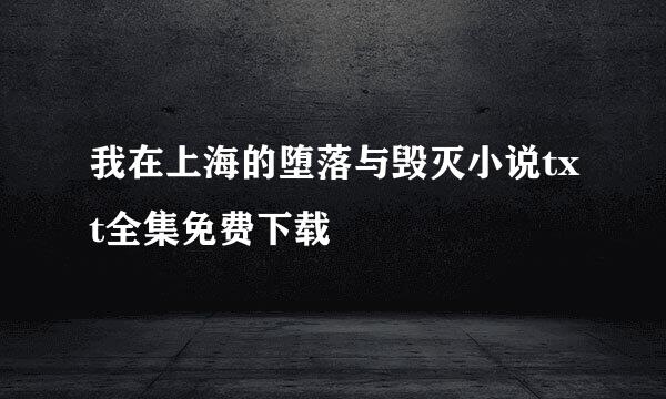 我在上海的堕落与毁灭小说txt全集免费下载