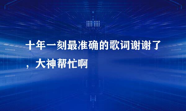 十年一刻最准确的歌词谢谢了，大神帮忙啊