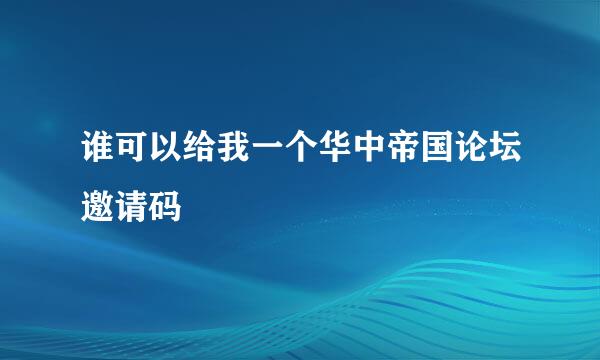 谁可以给我一个华中帝国论坛邀请码