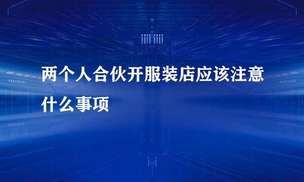 两个人合伙开服装店应该注意什么事项