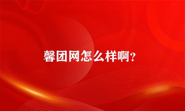 馨团网怎么样啊？