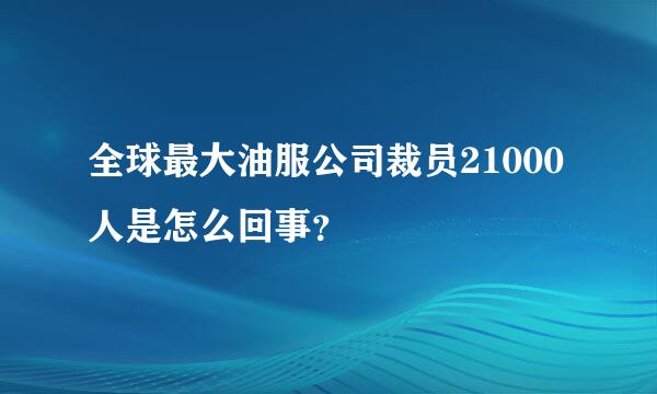 全球最大油服公司裁员21000人是怎么回事？