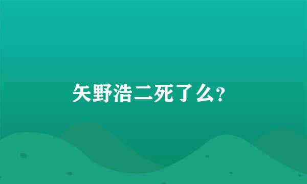 矢野浩二死了么？