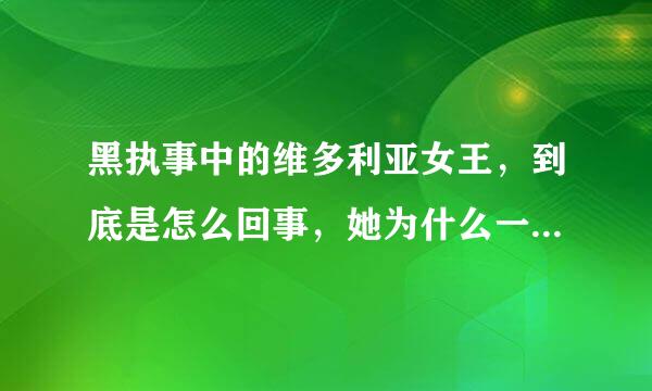 黑执事中的维多利亚女王，到底是怎么回事，她为什么一会老人，一会小孩？还有她的执事又是怎么回事？