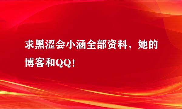 求黑涩会小涵全部资料，她的博客和QQ！