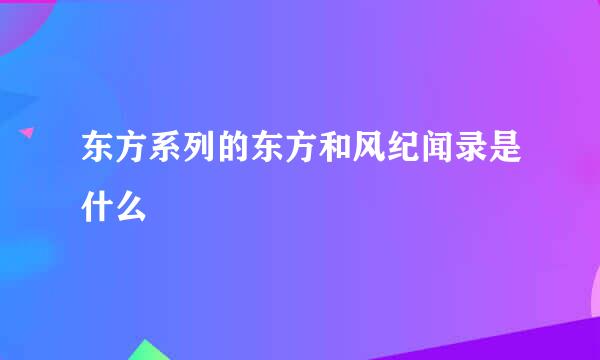 东方系列的东方和风纪闻录是什么